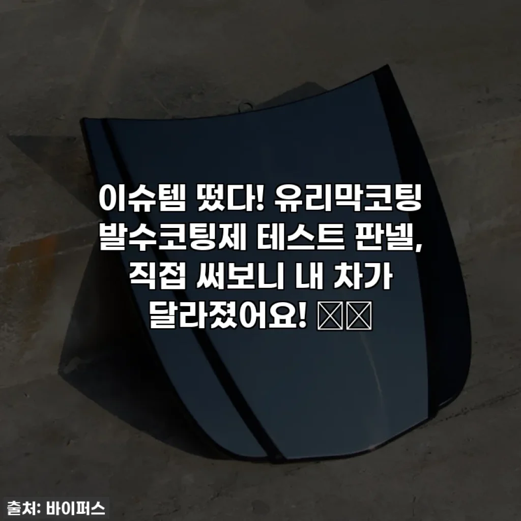이슈템 떴다! 유리막코팅 발수코팅제 테스트 판넬, 직접 써보니 내 차가 달라졌어요! 🚗✨