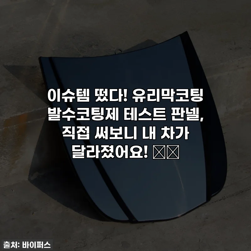 이슈템 떴다! 유리막코팅 발수코팅제 테스트 판넬, 직접 써보니 내 차가 달라졌어요! 🚗✨