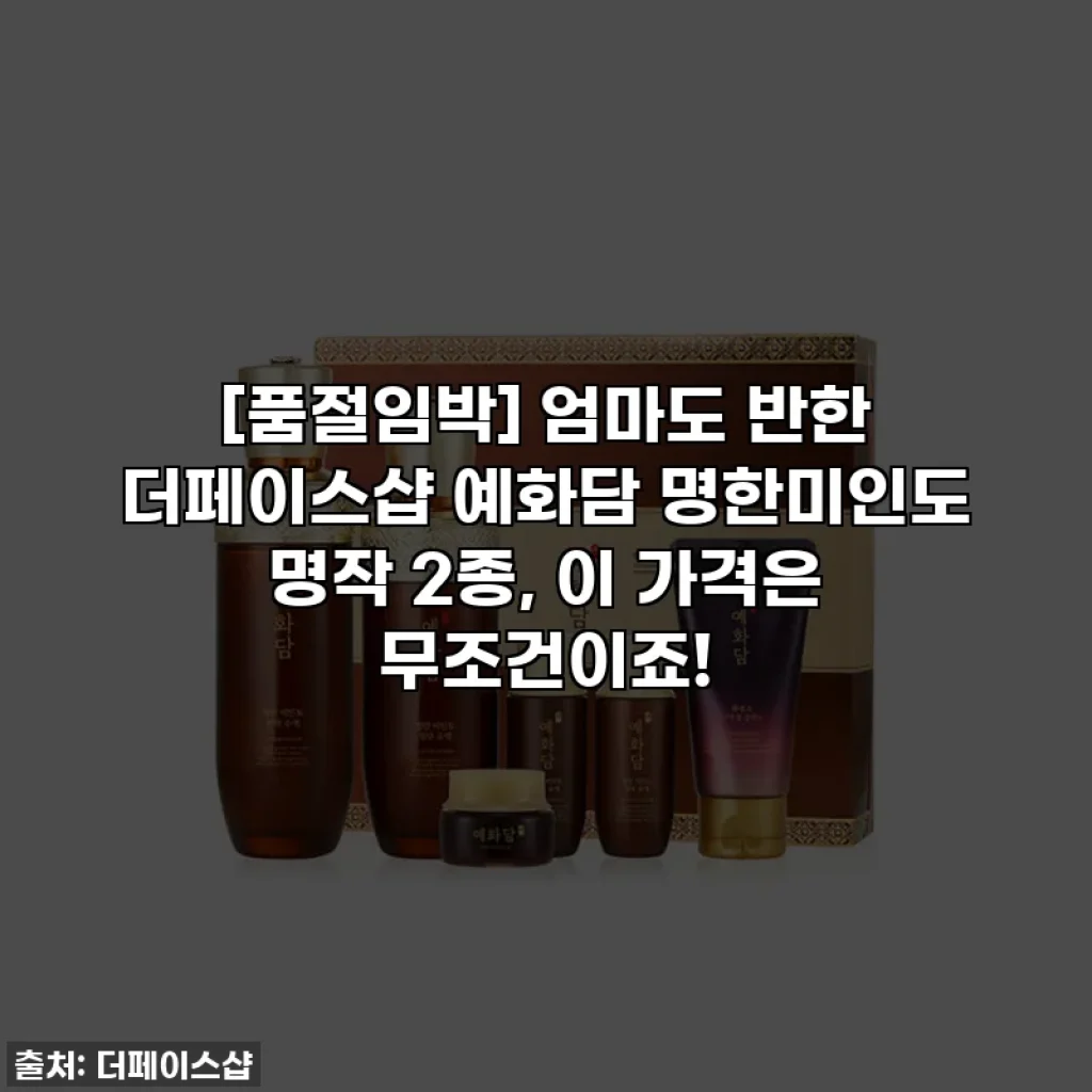 [품절임박] 엄마도 반한 더페이스샵 예화담 명한미인도 명작 2종, 이 가격은 무조건이죠!