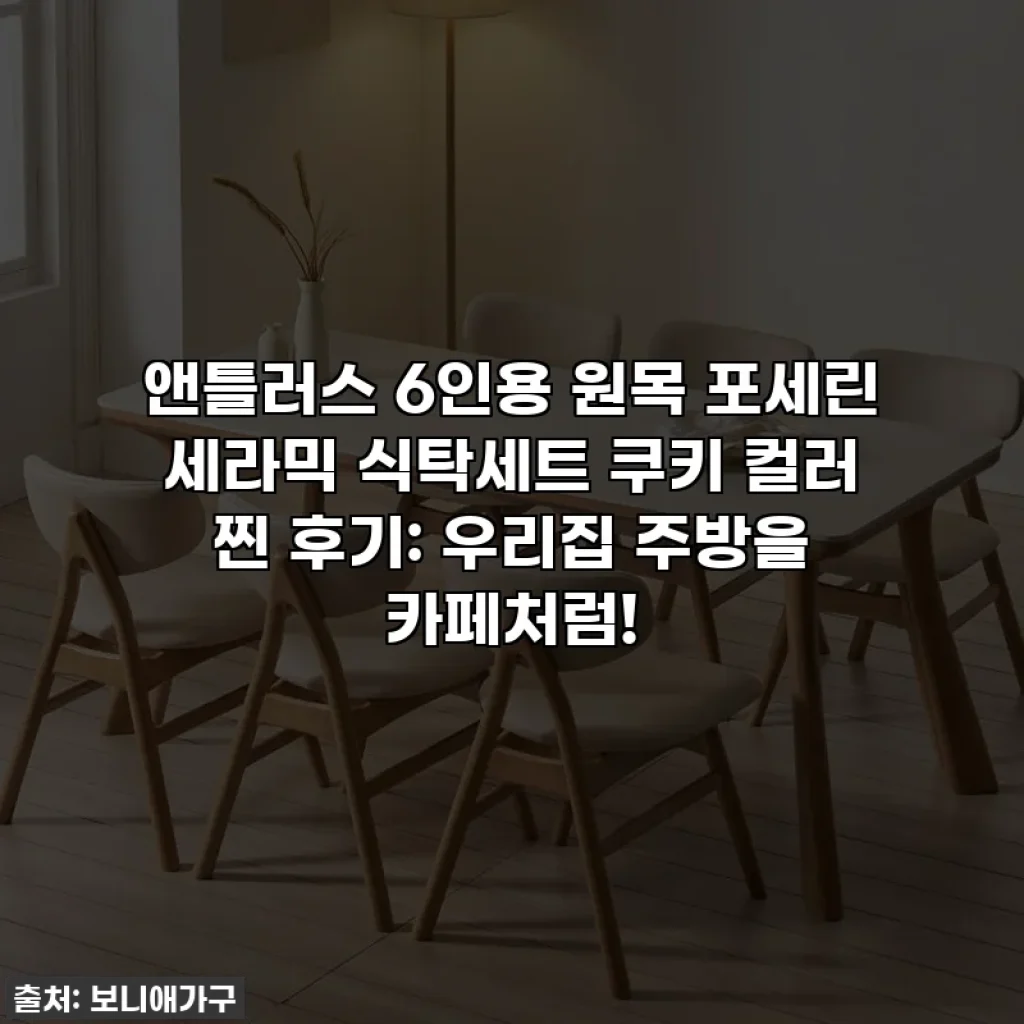 앤틀러스 6인용 원목 포세린 세라믹 식탁세트 쿠키 컬러 찐 후기: 우리집 주방을 카페처럼!