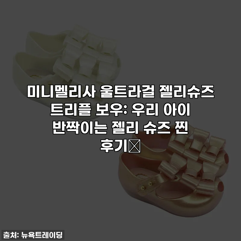미니멜리사 울트라걸 젤리슈즈 트리플 보우: 우리 아이 반짝이는 젤리 슈즈 찐 후기✨