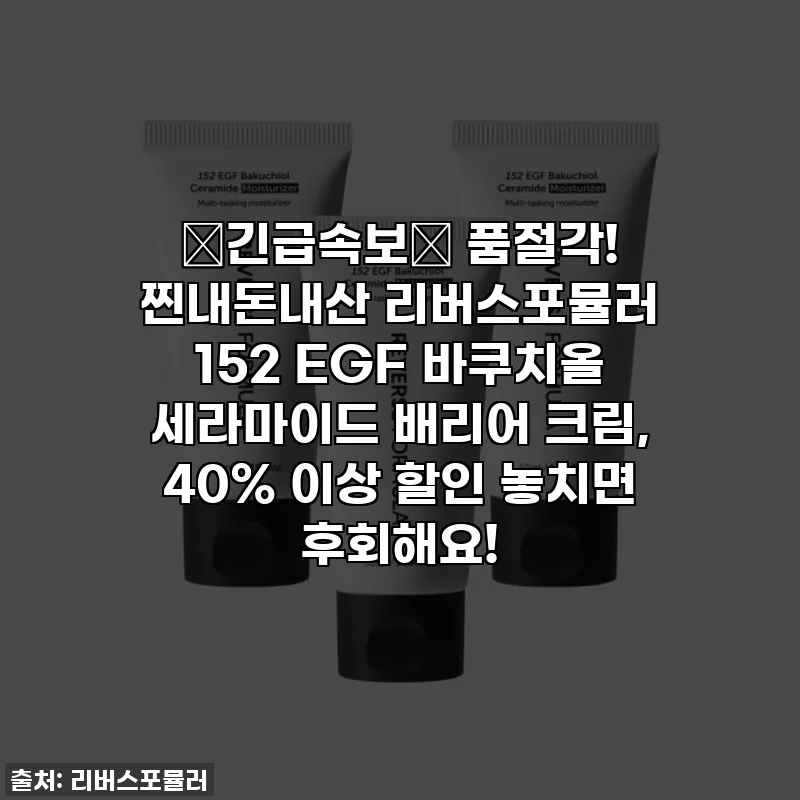 🚨긴급속보🚨 품절각! 찐내돈내산 리버스포뮬러 152 EGF 바쿠치올 세라마이드 배리어 크림, 40% 이상 할인 놓치면 후회해요!