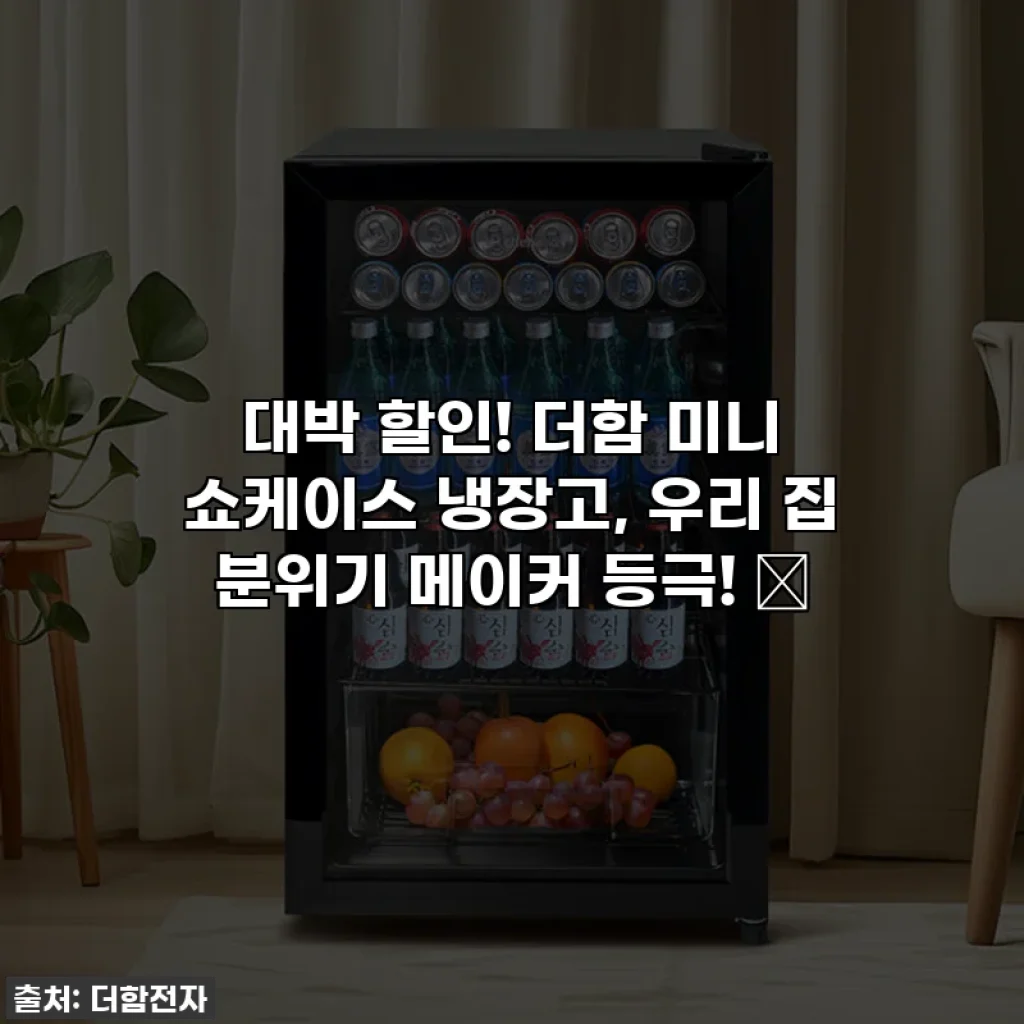 대박 할인! 더함 미니 쇼케이스 냉장고, 우리 집 분위기 메이커 등극! ✨