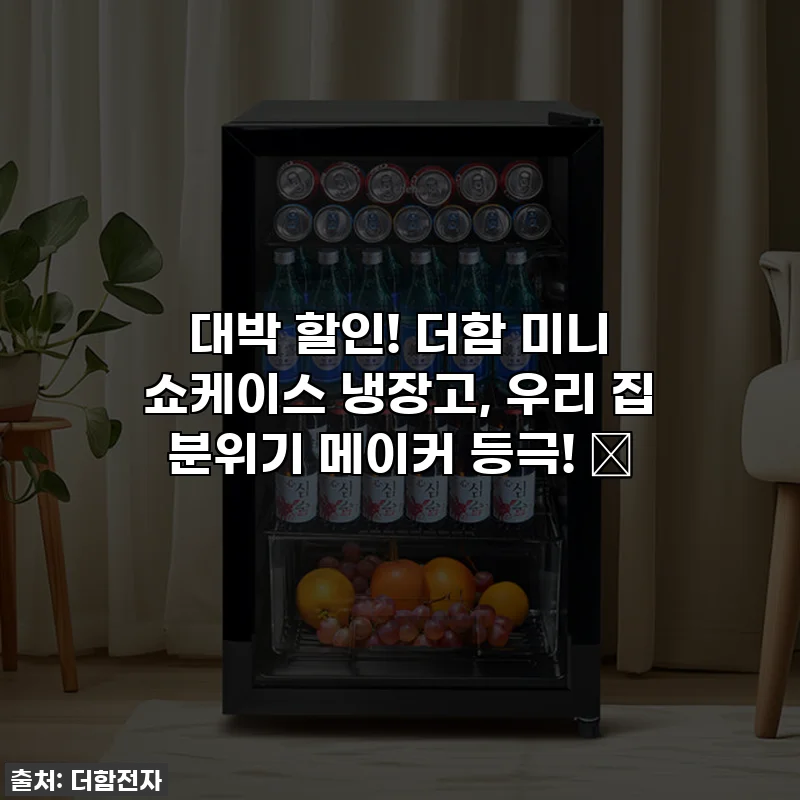 대박 할인! 더함 미니 쇼케이스 냉장고, 우리 집 분위기 메이커 등극! ✨