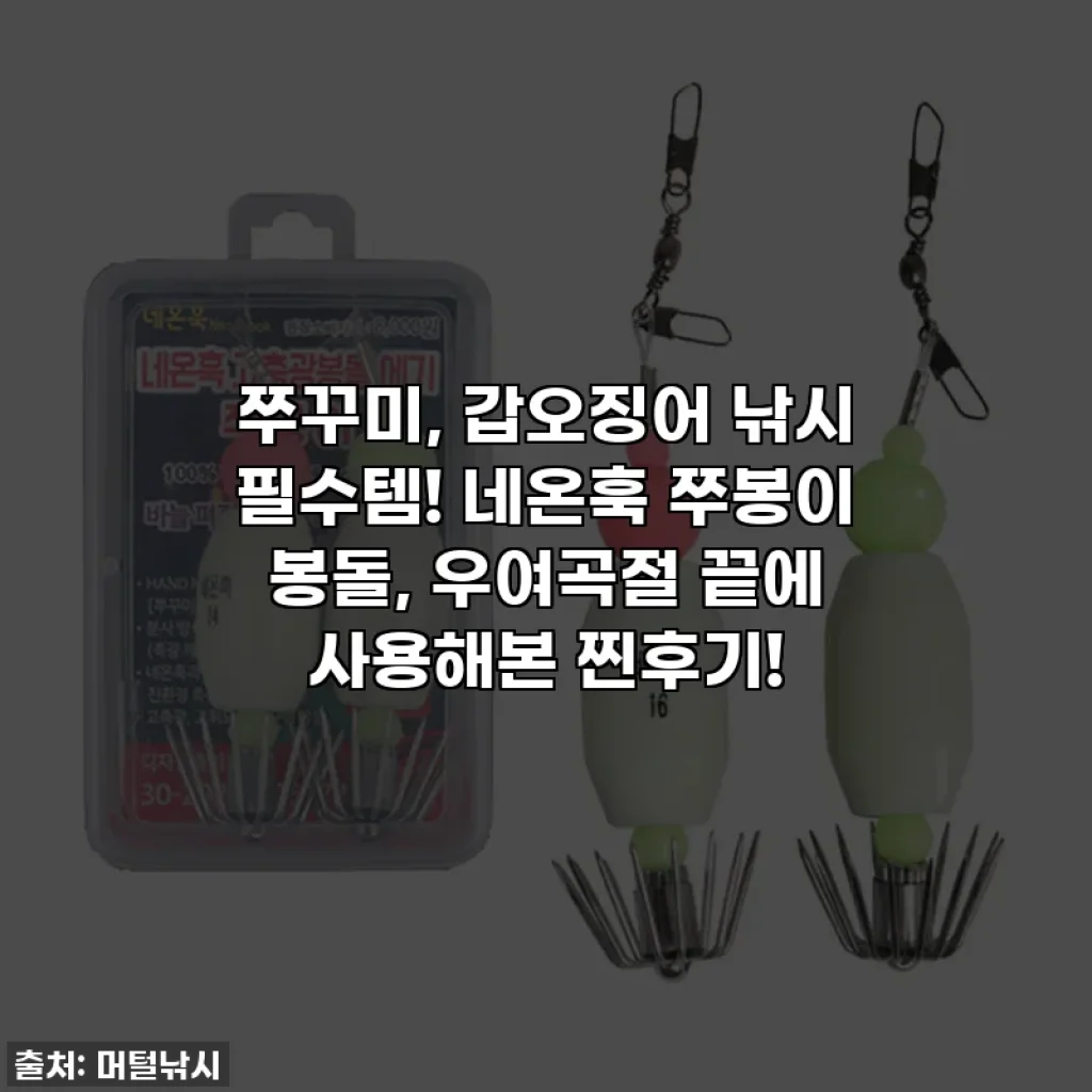 쭈꾸미, 갑오징어 낚시 필수템! 네온훅 쭈봉이 봉돌, 우여곡절 끝에 사용해본 찐후기!