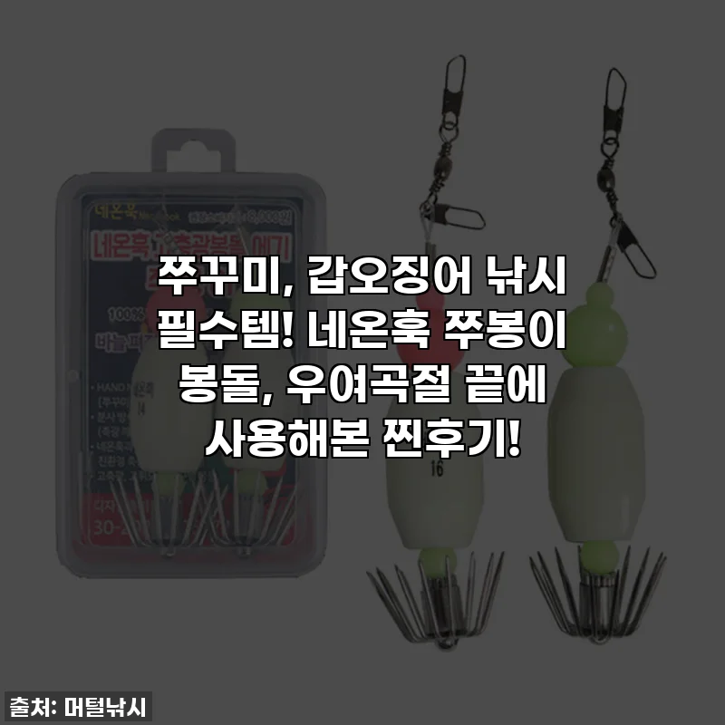 쭈꾸미, 갑오징어 낚시 필수템! 네온훅 쭈봉이 봉돌, 우여곡절 끝에 사용해본 찐후기!