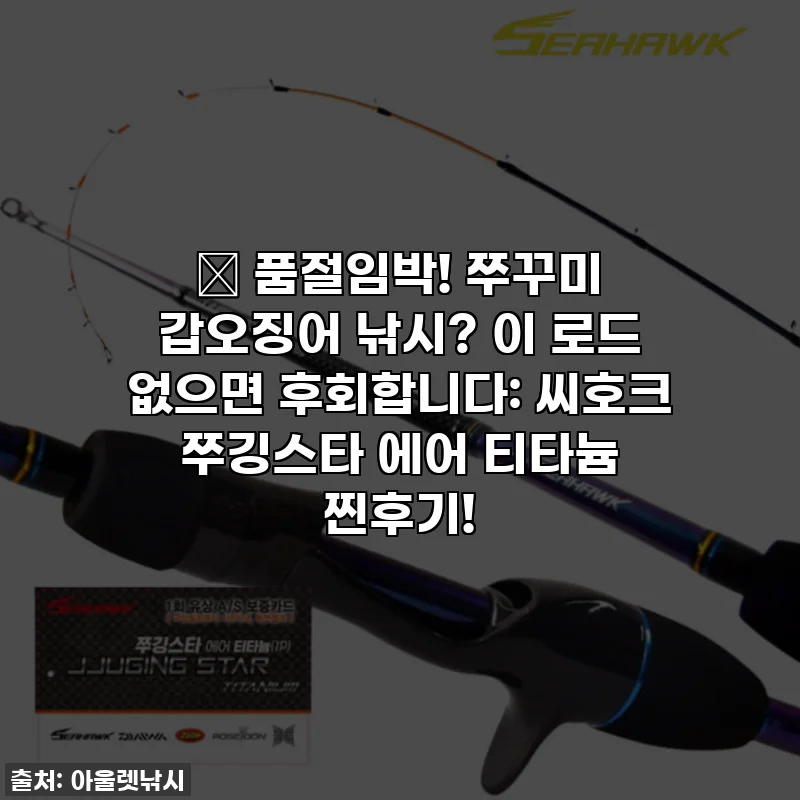 🔥 품절임박! 쭈꾸미 갑오징어 낚시? 이 로드 없으면 후회합니다: 씨호크 쭈깅스타 에어 티타늄 찐후기!