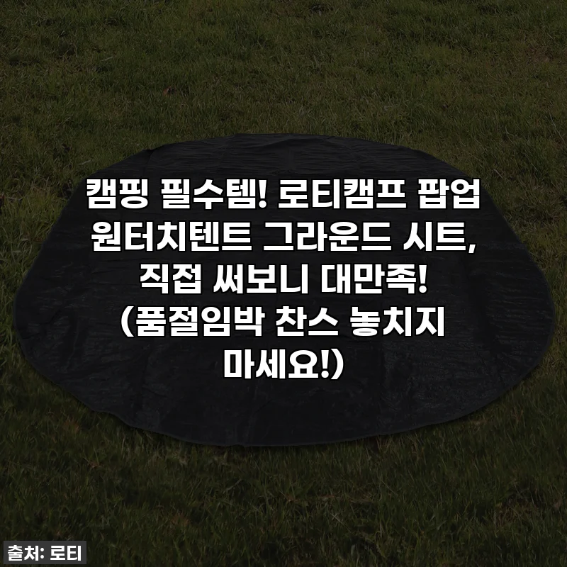캠핑 필수템! 로티캠프 팝업 원터치텐트 그라운드 시트, 직접 써보니 대만족! (품절임박 찬스 놓치지 마세요!)