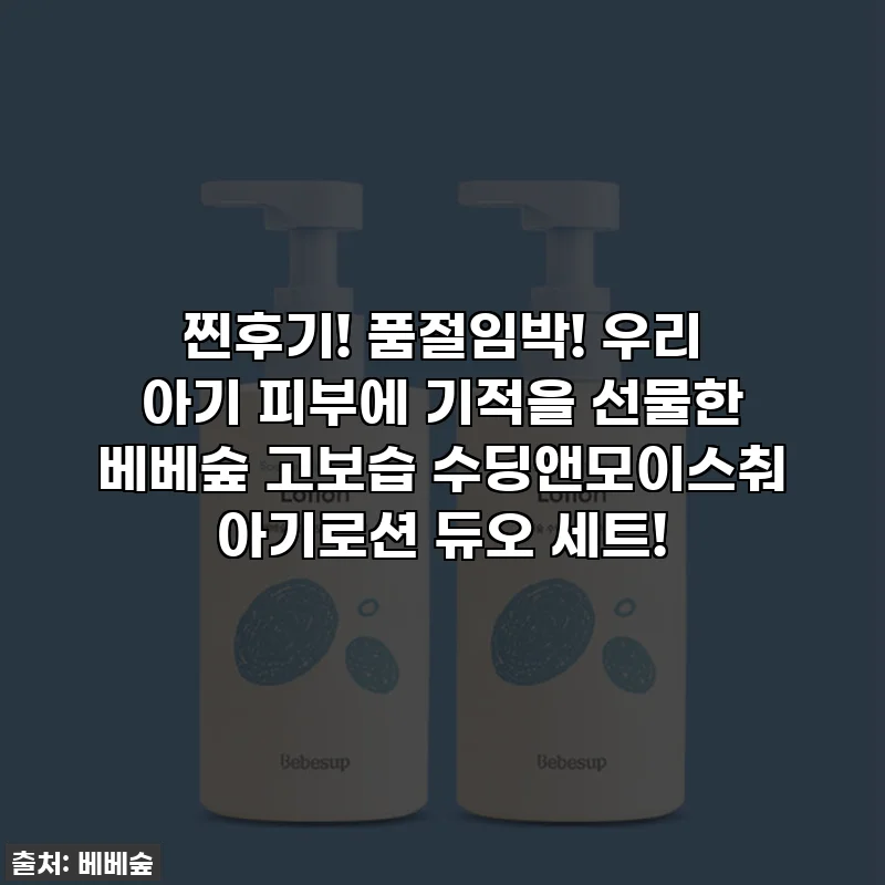 찐후기! 품절임박! 우리 아기 피부에 기적을 선물한 베베숲 고보습 수딩앤모이스춰 아기로션 듀오 세트!