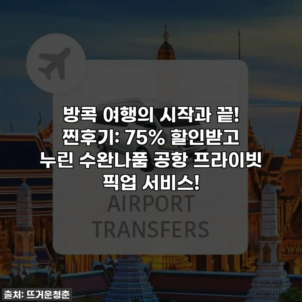 방콕 여행의 시작과 끝! 찐후기: 75% 할인받고 누린 수완나품 공항 프라이빗 픽업 서비스!