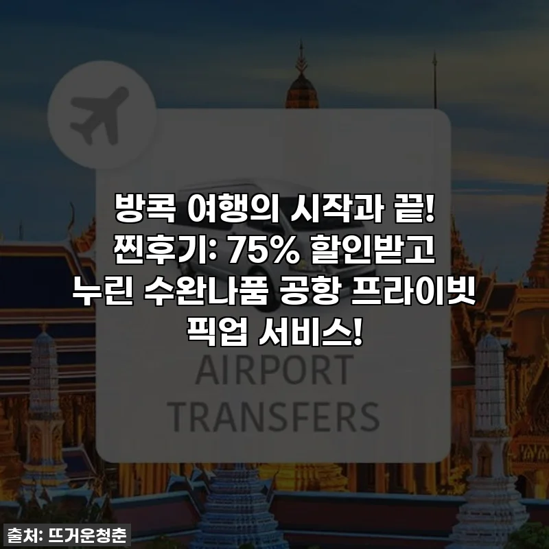 방콕 여행의 시작과 끝! 찐후기: 75% 할인받고 누린 수완나품 공항 프라이빗 픽업 서비스!