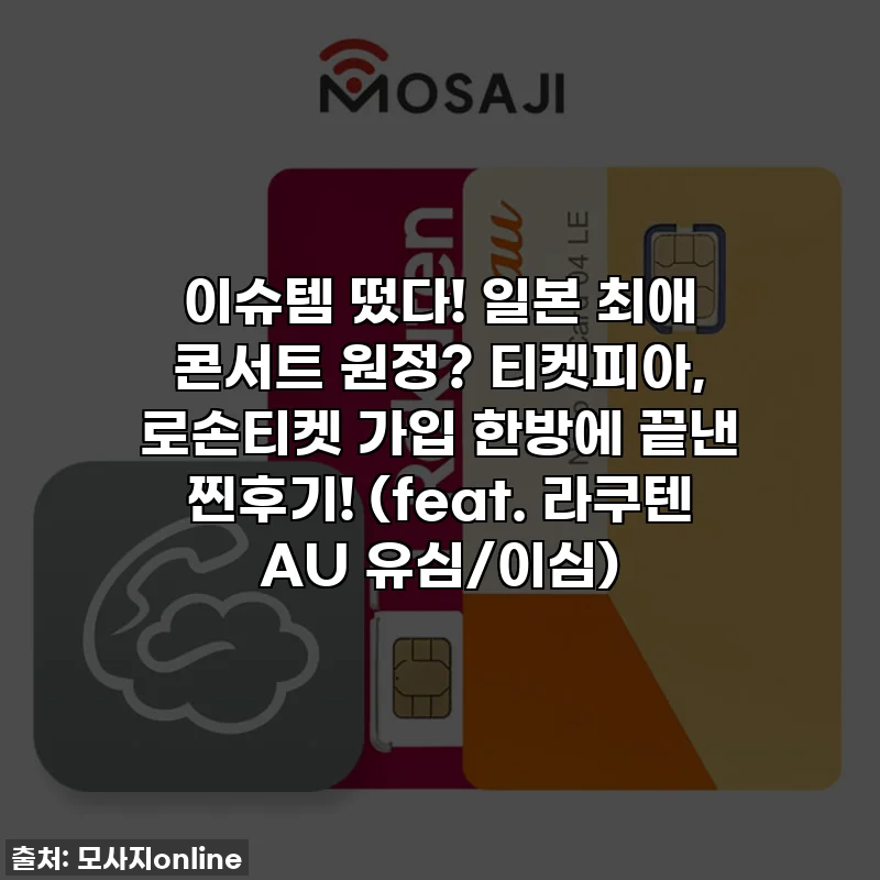 이슈템 떴다! 일본 최애 콘서트 원정? 티켓피아, 로손티켓 가입 한방에 끝낸 찐후기! (feat. 라쿠텐 AU 유심/이심)
