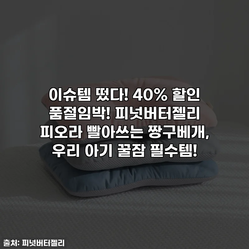 이슈템 떴다! 40% 할인 품절임박! 피넛버터젤리 피오라 빨아쓰는 짱구베개, 우리 아기 꿀잠 필수템!