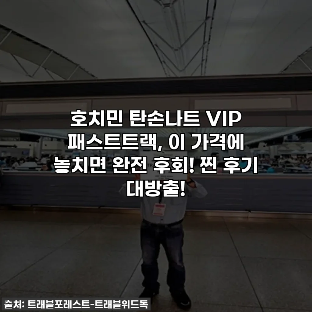 호치민 탄손나트 VIP 패스트트랙, 이 가격에 놓치면 완전 후회! 찐 후기 대방출!