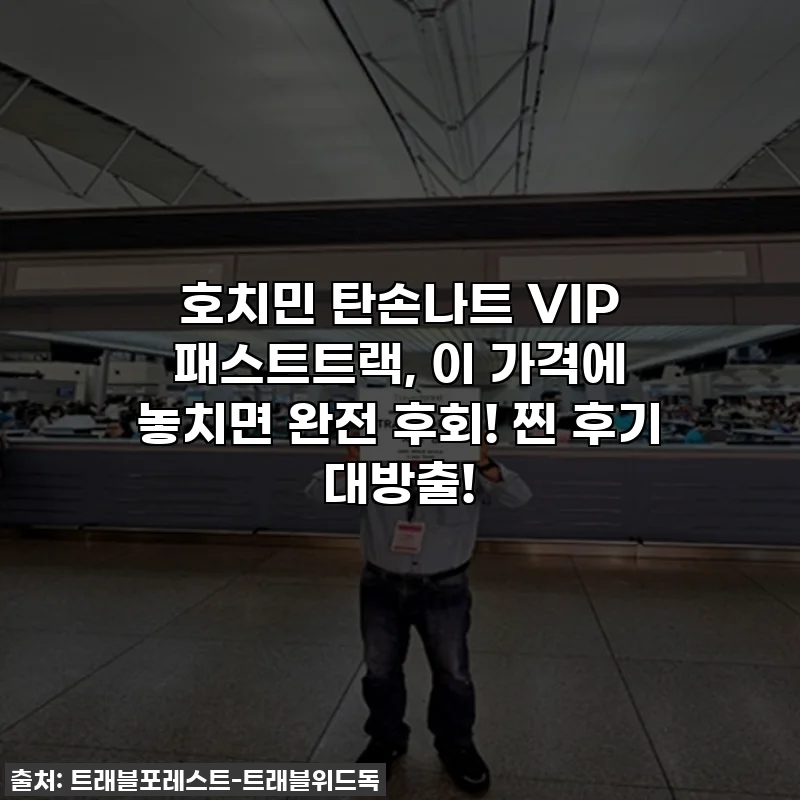 호치민 탄손나트 VIP 패스트트랙, 이 가격에 놓치면 완전 후회! 찐 후기 대방출!