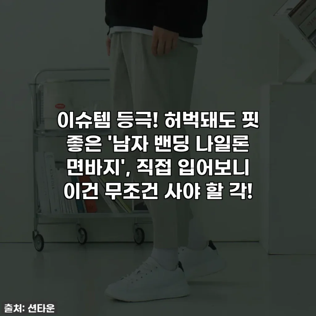 이슈템 등극! 허벅돼도 핏 좋은 '남자 밴딩 나일론 면바지', 직접 입어보니 이건 무조건 사야 할 각!