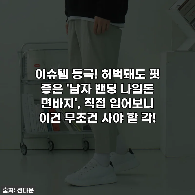 이슈템 등극! 허벅돼도 핏 좋은 '남자 밴딩 나일론 면바지', 직접 입어보니 이건 무조건 사야 할 각!