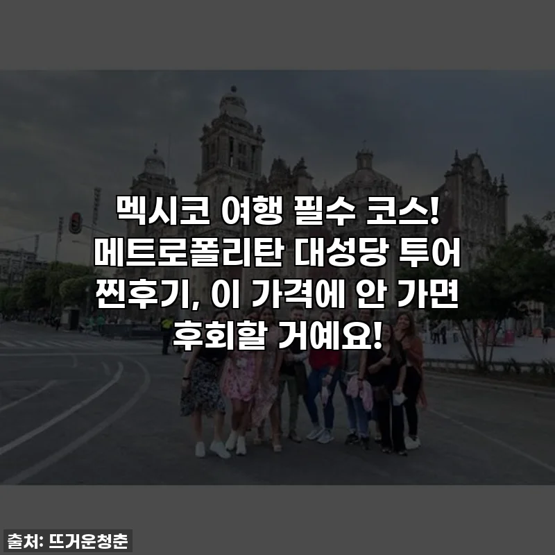 멕시코 여행 필수 코스! 메트로폴리탄 대성당 투어 찐후기, 이 가격에 안 가면 후회할 거예요!
