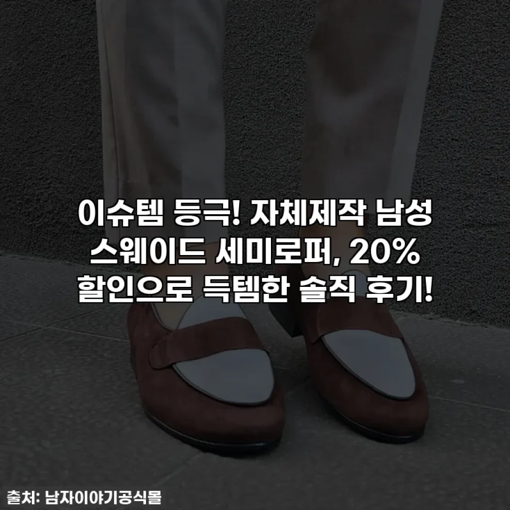이슈템 등극! 자체제작 남성 스웨이드 세미로퍼, 20% 할인으로 득템한 솔직 후기!