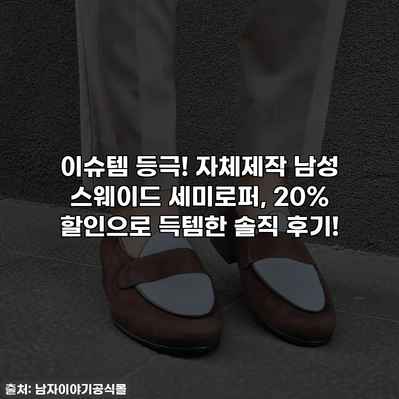 이슈템 등극! 자체제작 남성 스웨이드 세미로퍼, 20% 할인으로 득템한 솔직 후기!