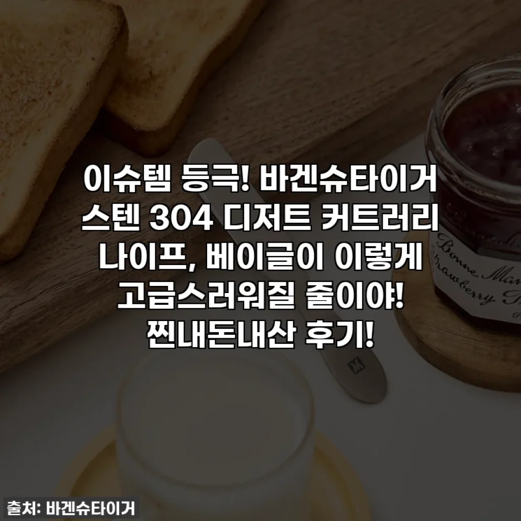이슈템 등극! 바겐슈타이거 스텐 304 디저트 커트러리 나이프, 베이글이 이렇게 고급스러워질 줄이야! 찐내돈내산 후기!
