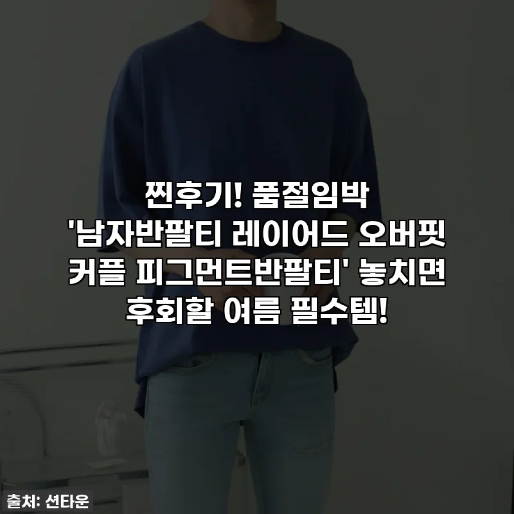 찐후기! 품절임박 '남자반팔티 레이어드 오버핏 커플 피그먼트반팔티' 놓치면 후회할 여름 필수템!
