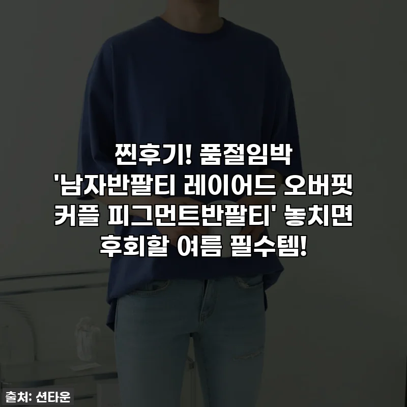 찐후기! 품절임박 '남자반팔티 레이어드 오버핏 커플 피그먼트반팔티' 놓치면 후회할 여름 필수템!