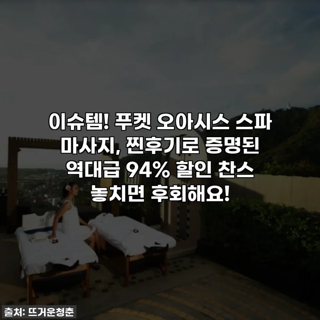 이슈템! 푸켓 오아시스 스파 마사지, 찐후기로 증명된 역대급 94% 할인 찬스 놓치면 후회해요!