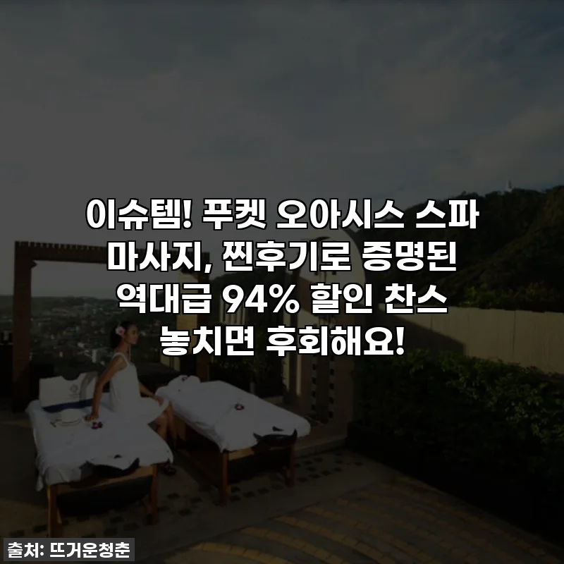 이슈템! 푸켓 오아시스 스파 마사지, 찐후기로 증명된 역대급 94% 할인 찬스 놓치면 후회해요!