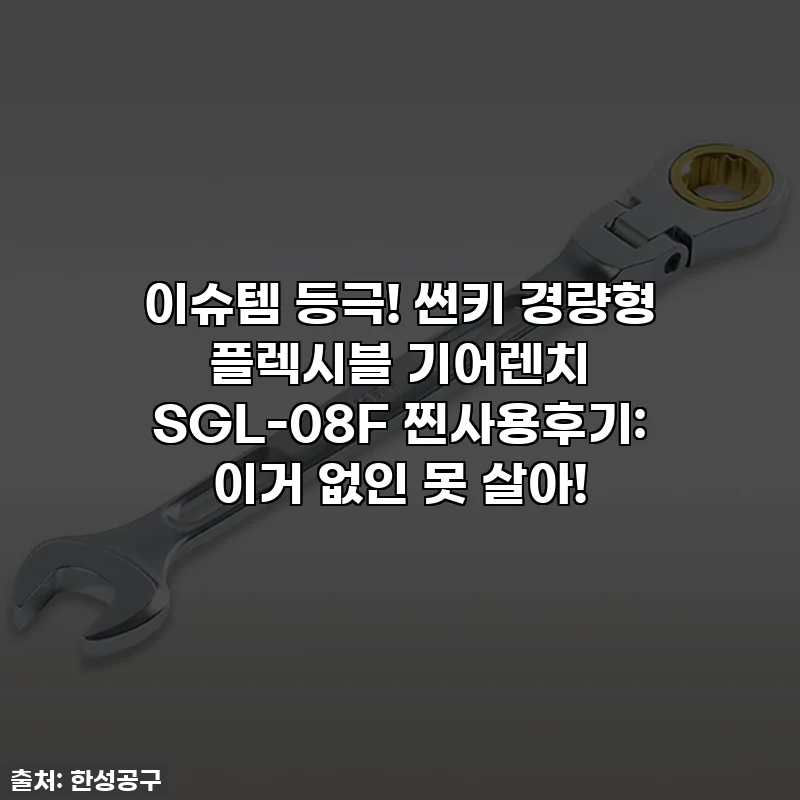 이슈템 등극! 썬키 경량형 플렉시블 기어렌치 SGL-08F 찐사용후기: 이거 없인 못 살아!