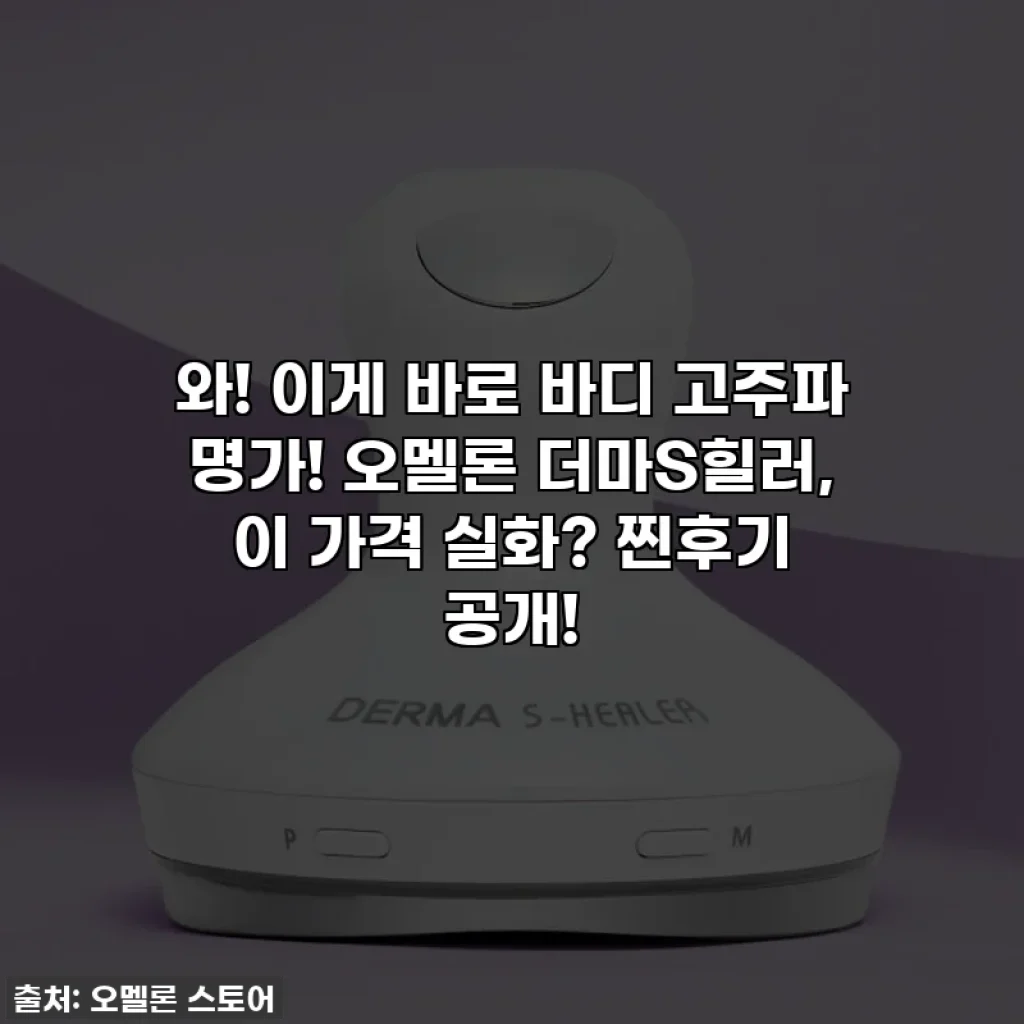 와! 이게 바로 바디 고주파 명가! 오멜론 더마S힐러, 이 가격 실화? 찐후기 공개!
