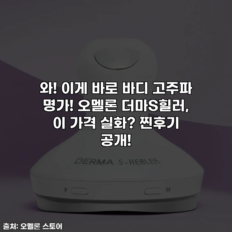 와! 이게 바로 바디 고주파 명가! 오멜론 더마S힐러, 이 가격 실화? 찐후기 공개!
