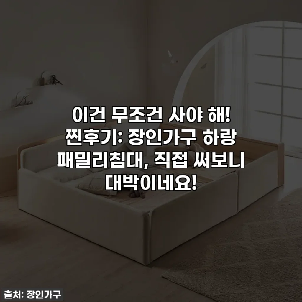 이건 무조건 사야 해! 찐후기: 장인가구 하랑 패밀리침대, 직접 써보니 대박이네요!