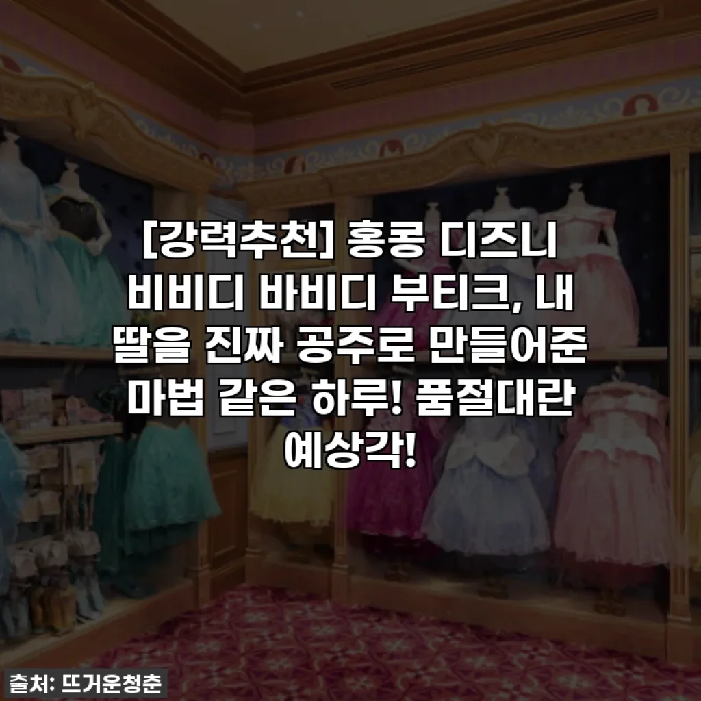 [강력추천] 홍콩 디즈니 비비디 바비디 부티크, 내 딸을 진짜 공주로 만들어준 마법 같은 하루! 품절대란 예상각!