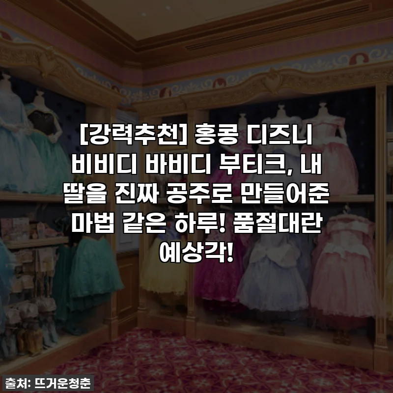 [강력추천] 홍콩 디즈니 비비디 바비디 부티크, 내 딸을 진짜 공주로 만들어준 마법 같은 하루! 품절대란 예상각!