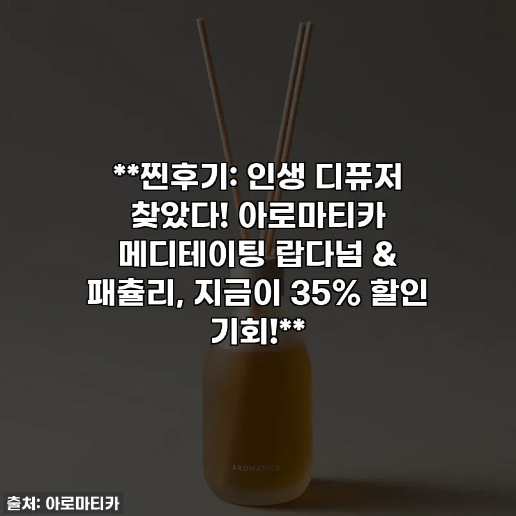 **찐후기: 인생 디퓨저 찾았다! 아로마티카 메디테이팅 랍다넘 & 패츌리, 지금이 35% 할인 기회!**