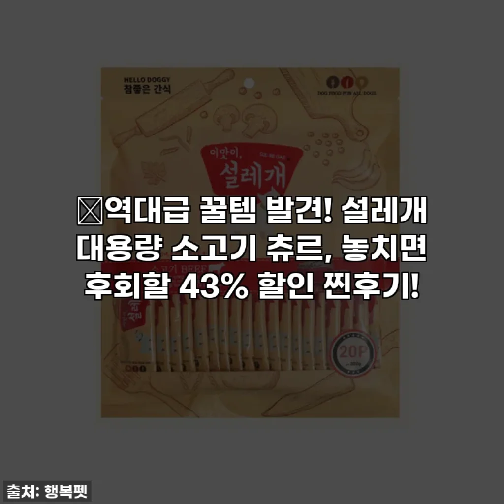 🔥역대급 꿀템 발견! 설레개 대용량 소고기 츄르, 놓치면 후회할 43% 할인 찐후기!