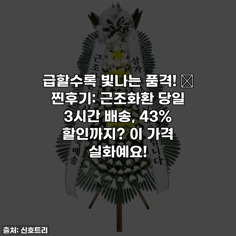 급할수록 빛나는 품격! 🚨 찐후기: 근조화환 당일 3시간 배송, 43% 할인까지? 이 가격 실화예요!