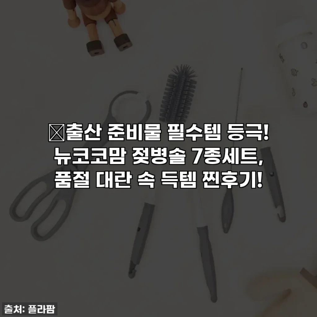 ✨출산 준비물 필수템 등극! 뉴코코맘 젖병솔 7종세트, 품절 대란 속 득템 찐후기!