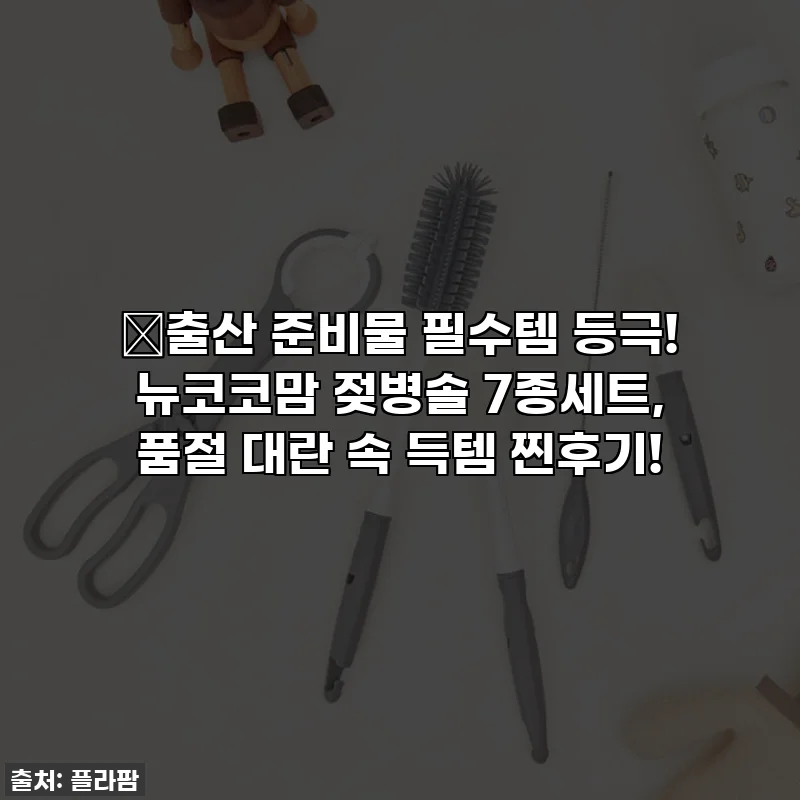 ✨출산 준비물 필수템 등극! 뉴코코맘 젖병솔 7종세트, 품절 대란 속 득템 찐후기!