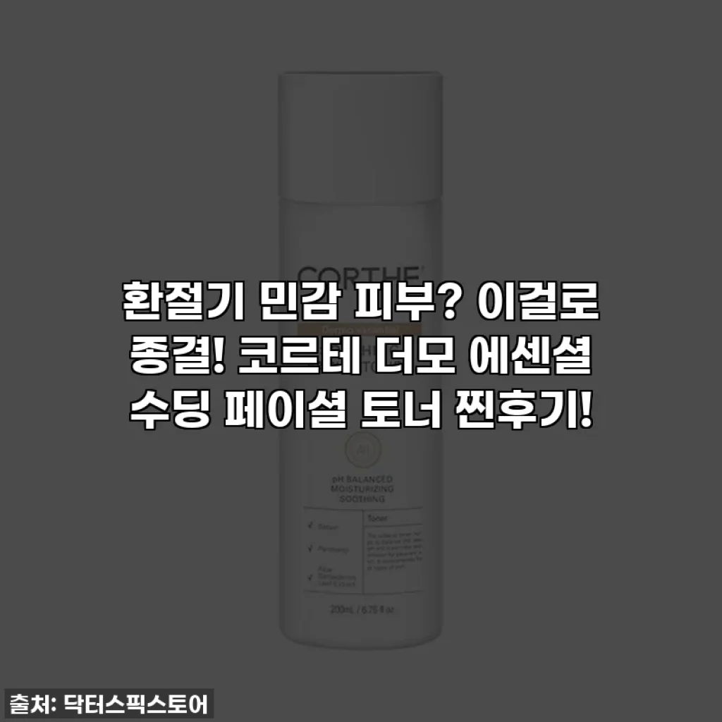 환절기 민감 피부? 이걸로 종결! 코르테 더모 에센셜 수딩 페이셜 토너 찐후기!