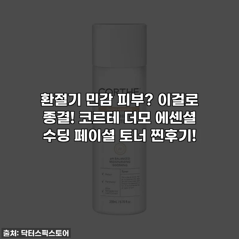환절기 민감 피부? 이걸로 종결! 코르테 더모 에센셜 수딩 페이셜 토너 찐후기!