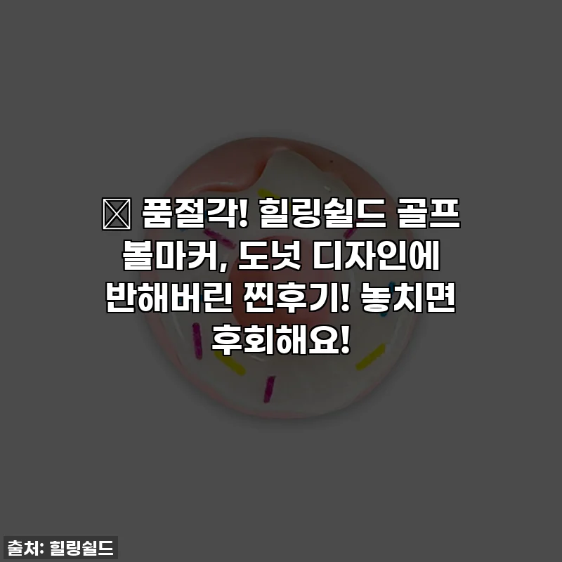 💖 품절각! 힐링쉴드 골프 볼마커, 도넛 디자인에 반해버린 찐후기! 놓치면 후회해요!