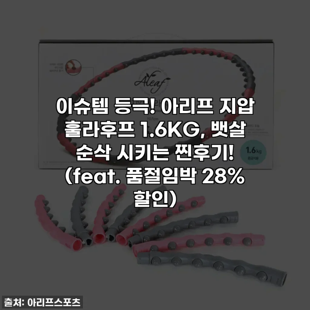 이슈템 등극! 아리프 지압 훌라후프 1.6KG, 뱃살 순삭 시키는 찐후기! (feat. 품절임박 28% 할인)