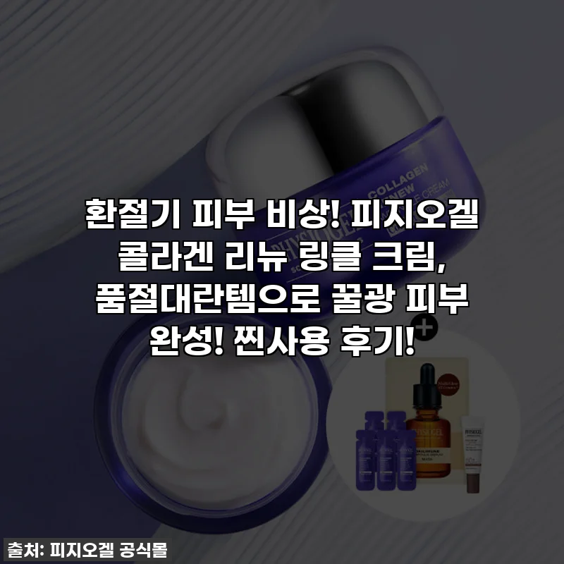 환절기 피부 비상! 피지오겔 콜라겐 리뉴 링클 크림, 품절대란템으로 꿀광 피부 완성! 찐사용 후기!