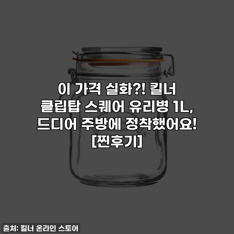 이 가격 실화?! 킬너 클립탑 스퀘어 유리병 1L, 드디어 주방에 정착했어요! [찐후기]