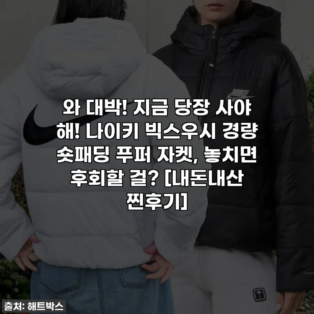 와 대박! 지금 당장 사야 해! 나이키 빅스우시 경량 숏패딩 푸퍼 자켓, 놓치면 후회할 걸? [내돈내산 찐후기]