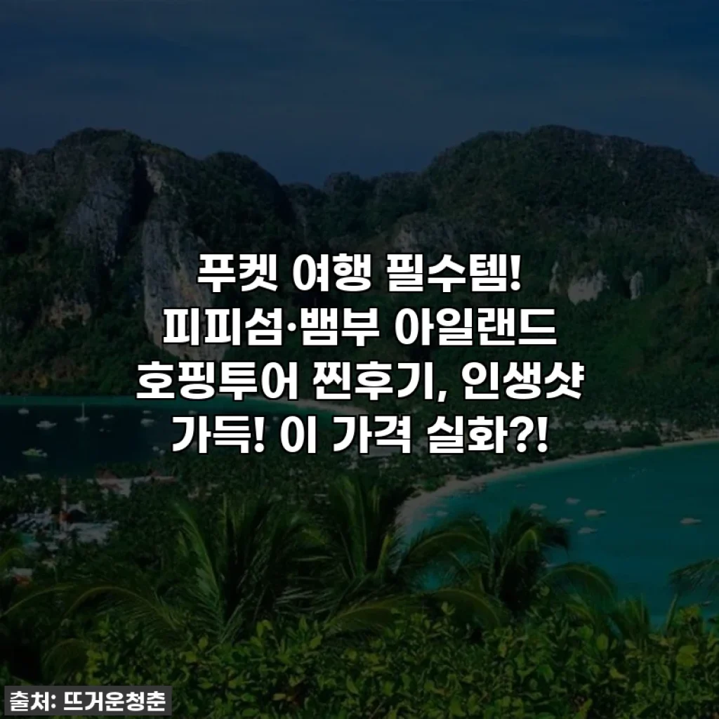 푸켓 여행 필수템! 피피섬·뱀부 아일랜드 호핑투어 찐후기, 인생샷 가득! 이 가격 실화?!