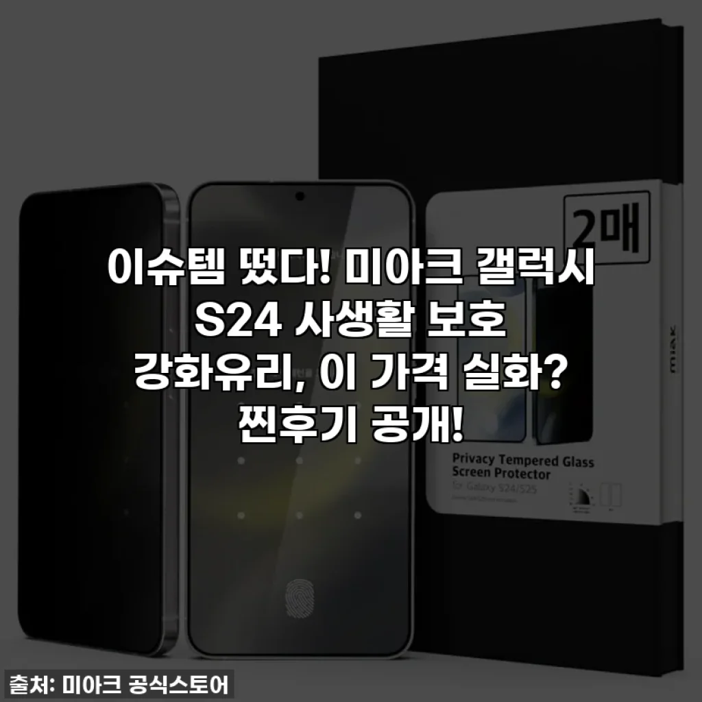 이슈템 떴다! 미아크 갤럭시 S24 사생활 보호 강화유리, 이 가격 실화? 찐후기 공개!