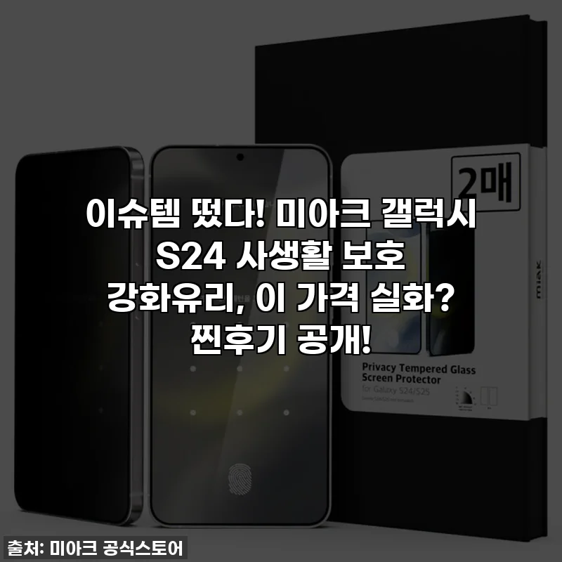 이슈템 떴다! 미아크 갤럭시 S24 사생활 보호 강화유리, 이 가격 실화? 찐후기 공개!